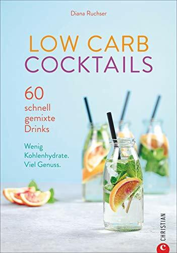 Low Carb Cocktails. 60 schnell gemixte Drinks. Wenig Kohlenhydrate. Die besten Rezepte für alkoholische und kohlenhydratarme Getränke.: 60 schnell gemixte Drinks. Wenig Kohlenhydrate. Viel Genuss.
