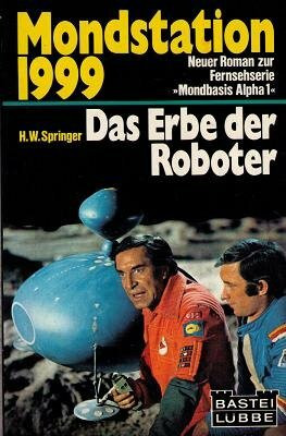 Mondstation 1999 - Das Erbe der Roboter - Neuer Roman zur Fernsehserie "Mondbasis Alpha 1"