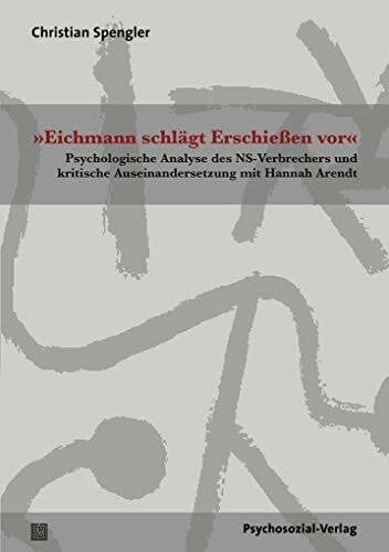 »Eichmann schlägt Erschießen vor«: Psychologische Analyse des NS-Verbrechers und kritische Auseinandersetzung mit Hannah Arendt (Forum Psychosozial)