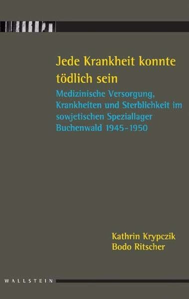 Jede Krankheit konnte tödlich sein. Medizinische Versorgung, Krankheiten und Sterblichkeit im sowjetischen Speziallager Buchenwald 1945-1950