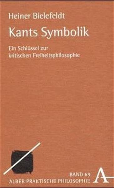 Kants Symbolik: Ein Schlüssel zur kritischen Freiheitsphilosophie (Praktische Philosophie)