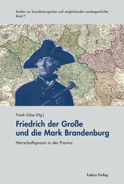 Friedrich der Große und die Mark Brandenburg: Herrschaftspraxis in der Provinz (Studien zur brandenburgischen und vergleichenden Landesgeschichte)