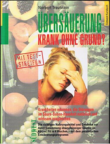 Übersäuerung - Krank ohne Grund: Krankheiten erkennen, die Störungen im Säure-Basen-Haushalt natürlich und wirksam ausgleichen