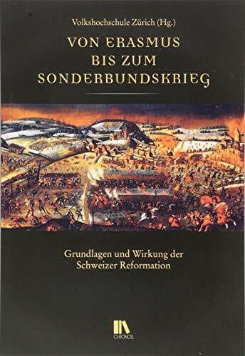 Von Erasmus bis zum Sonderbundskrieg: Grundlagen und Wirkung der Schweizer Reformation