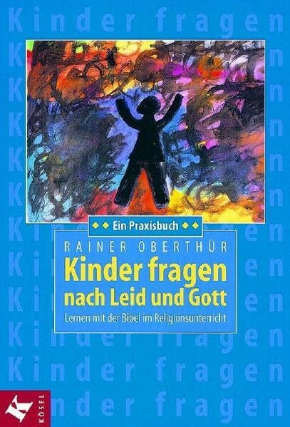 Kinder fragen nach Leid und Gott: Lernen mit der Bibel im Religionsunterricht. Ein Praxisbuch - Unter Mitarbeit von Alois Mayer