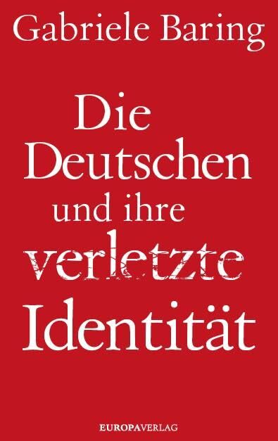 Die Deutschen und ihre verletzte Identität: Wie wir uns von Hitlers Erbe befreien können Die Deutschen und ihre verletzte Identität: Wie wir uns von Hitlers Erbe befreien können