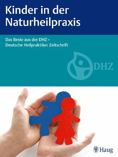 Kinder in der Naturheilpraxis: Das Beste aus der DHZ - Deutsche Heilpraktiker Zeitschrift