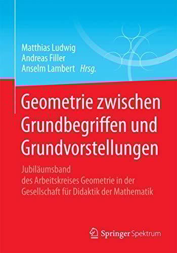 Geometrie zwischen Grundbegriffen und Grundvorstellungen: Jubiläumsband des Arbeitskreises Geometrie in der Gesellschaft für Didaktik der Mathematik