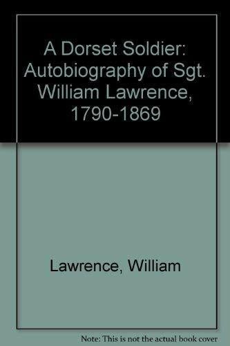 A Dorset Soldier: Autobiography of Sgt. William Lawrence, 1790-1869 A Dorset Soldier: Autobiography of Sgt. William Lawrence, 1790-1869