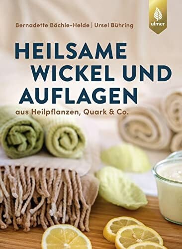 Heilsame Wickel und Auflagen: Aus Heilpflanzen, Quark & Co.