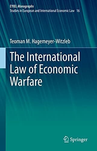 The International Law of Economic Warfare (European Yearbook of International Economic Law, 16, Band 16) The International Law of Economic Warfare (European Yearbook of International Economic Law, 16, Band 16)