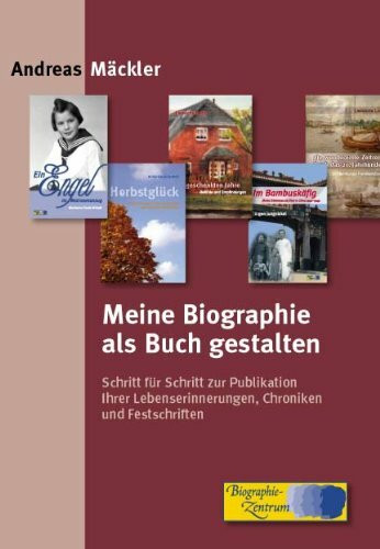 Meine Biographie als Buch gestalten: Schritt für Schritt zur Publikation Ihrer Lebenserinnerungen, Chroniken und Festschriften