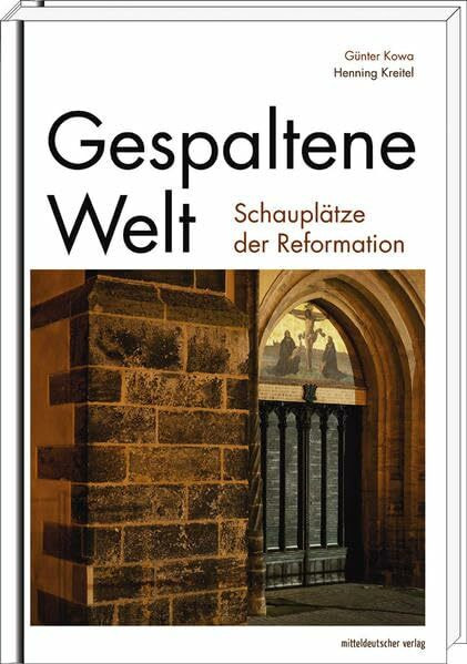 Gespaltene Welt: Schauplätze der Reformation: Schauplätze der Reformation. Begleitband zur Wanderausstellung 2016 in Eisleben, Halle (Saale), 2017 in ... Gotha, 2018 in Bad Berka, Stolberg, Mühlberg
