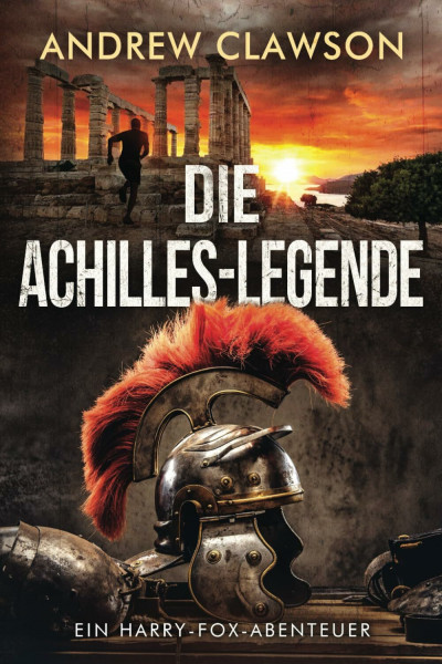 Die Achilles-Legende: Ein Harry-Fox-Abenteuer (Archäologische Abenteuerserie um Harry Fox, Band 4)
