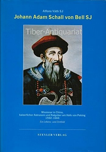 Johann Adam Schall von Bell S. J.: Missionar in China, kaiserlicher Astronom und Ratgeber am Hof von Peking 1592-1666. Ein Lebens- u. Zeitbild