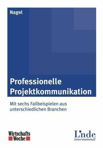 Professionelle Projektkommunikation: Mit sechs Fallbeispielen aus unterschiedlichen Branchen