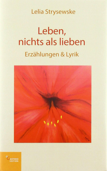 Leben, nichts als lieben: Erzählungen & Lyrik