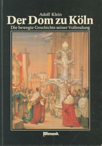 Der Dom zu Köln: Die bewegte Geschichte s. Vollendung