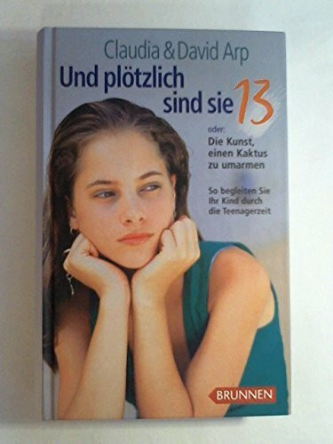 Und plötzlich sind sie 13 oder Die Kunst einen Kaktus zu umarmen - So begleiten sie ihr Kind durch die Teenagerzeit
