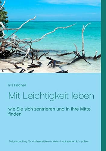 Mit Leichtigkeit leben: Wie du dich als hochsensibler Mensch zentrierst und in deine Mitte findest (Achtsamkeit für Hochsensible)