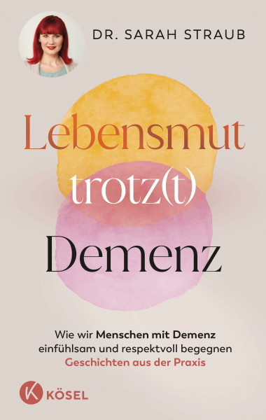 Lebensmut trotz(t) Demenz: Wie wir Menschen mit Demenz einfühlsam und respektvoll begegnen. Geschichten aus der Praxis