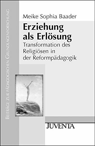 Erziehung als Erlösung: Transformation des Religiösen in der Reformpädagogik (Beiträge zur pädagogischen Grundlagenforschung)