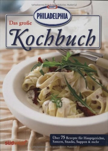 Das große PHILADELPHIA Kochbuch: Über 75 Rezepte für Hauptgerichte, Saucen, Snacks, Suppen & mehr