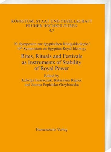Rites, Rituals and Festivals as Instruments of Stability of Royal Power: 10. Symposion zur ägyptischen Königsideologie / 10th Symposium on Egyptian ... Staat und Gesellschaft früher Hochkulturen)