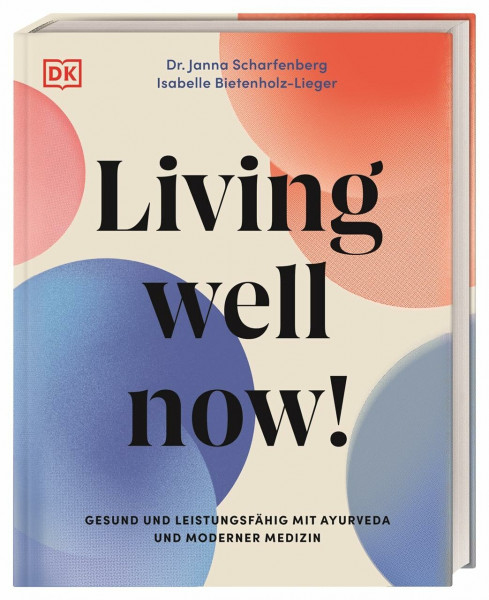 Living well now!: Gesund und leistungsfähig mit Ayurveda und moderner Medizin. Ganzheitlicher Ratgeber für ein erfülltes und leistungsfähiges Leben