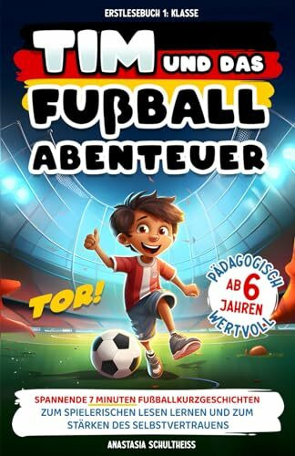 Erstlesebuch 1. Klasse: Tim und das Fußball-Abenteuer! Spannende 7 Minuten Fußball-Kurzgeschichten zum spielerischen Lesen lernen ab 6 Jahren und zum Stärken des Selbstvertrauens