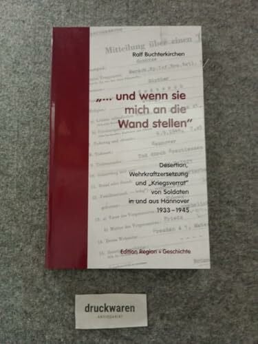 "... und wenn sie mich an die Wand stellen": Desertion, Wehrkraftzersetzung und "Kriegsverrat" von Soldaten in und aus Hannover 1933-1945