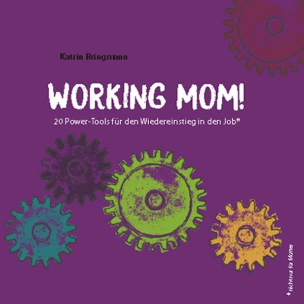Working Mom!: 20 Power-Tools für den Wiedereinstieg in den Job