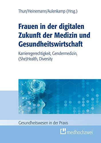 Frauen in der digitalen Zukunft der Medizin und Gesundheitswirtschaft. Karrieregerechtigkeit, Gendermedizin, (She) Health, Diversity Frauen in der digitalen Zukunft der Medizin und Gesundheitswirtschaft. Karrieregerechtigkeit, Gendermedizin, (She) Health, Diversity