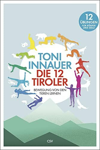 Die 12 Tiroler: Bewegung von den Tieren lernen. Zwölf Übungen für Körper und Seele: Bewegung von den Tieren lernen. Zwölf Übungen für Seele und Körper