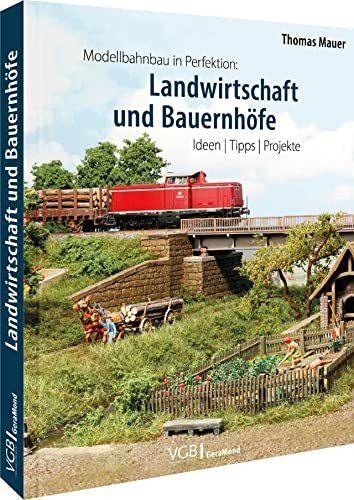 Modelleisenbahn – Modellbahnbau in Perfektion: Landwirtschaft und Bauernhöfe. Ideen, Tipps, Projekte