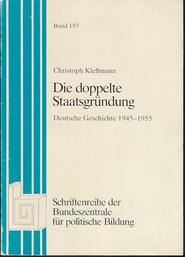 Die doppelte Staatsgründung. Deutsche Geschichte 1945-1955 [Schriftenreihe der Bundeszemtrale für politische Bildung, Band 193]
