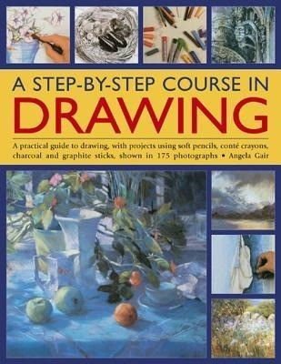 A Step-By-Step Course in Drawing: A Practical Guide to Drawing, with Projects Using Soft Pencils, Conté Crayons, Charcoal and Graphite Sticks, Shown i
