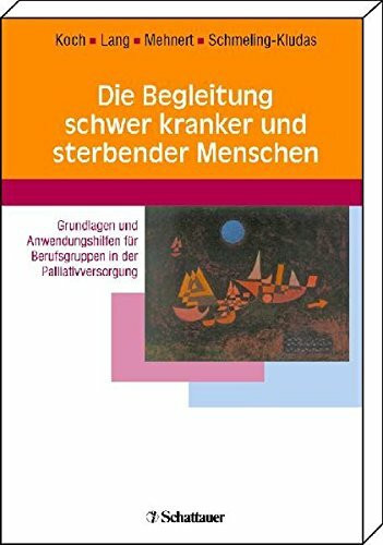 Die Begleitung schwer kranker und sterbender Menschen: Grundlagen und Anwendungshilfen für Berufsgruppen in der Palliativversorgung