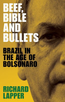 Beef, Bible and Bullets: Brazil in the Age of Bolsonaro Beef, Bible and Bullets: Brazil in the Age of Bolsonaro