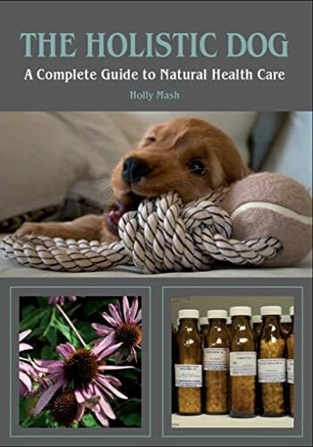 The Holistic Dog: A Complete Guide to Natural Heath Care