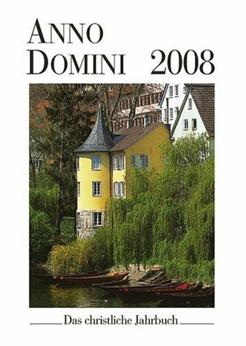 Anno Domini 2008: Das christliche Jahrbuch. Ein Begleiter durch das Jahr