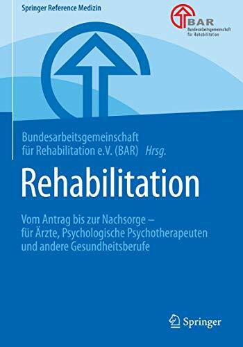 Rehabilitation: Vom Antrag bis zur Nachsorge – für Ärzte, Psychologische Psychotherapeuten und andere Gesundheitsberufe (Springer Reference Medizin)