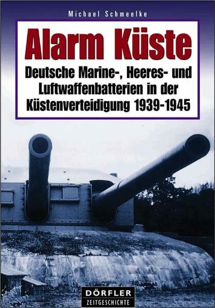 Alarm Küste: Deutsche Marine-, Heeres- und Luftwaffenbatterien in der Küstenverteidigung 1939-1945