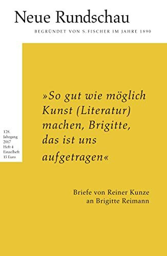 Neue Rundschau 2017/4: »So gut wie möglich Kunst (Literatur) machen, Brigitte, das ist uns aufgetragen« Briefe von Reiner Kunze an Brigitte Reimann