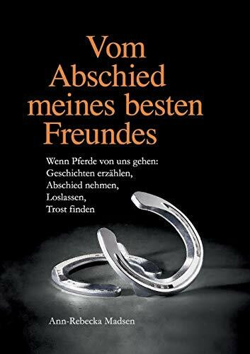 Vom Abschied meines besten Freundes: Wenn Pferde von uns gehen: Geschichten erzählen, Abschied nehmen, Loslassen, Trost finden