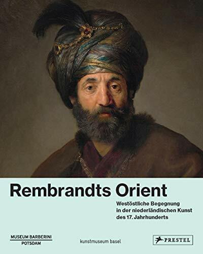 Rembrandts Orient: Westöstliche Begegnung in der niederländischen Kunst des 17. Jahrhunderts