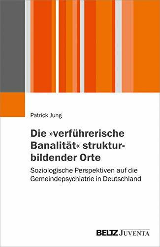 Die „verführerische Banalität“ strukturbildender Orte: Soziologische Perspektiven auf die Gemeindepsychiatrie in Deutschland