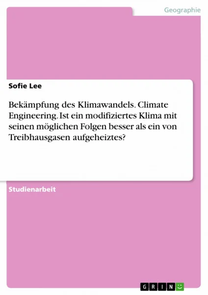 Bekämpfung des Klimawandels. Climate Engineering. Ist ein modifiziertes Klima mit seinen möglichen Folgen besser als ein von Treibhausgasen aufgeheiztes?