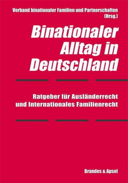 Binationaler Alltag in Deutschland: Ratgeber für Ausländerrecht uind Internationales Familienrecht: Ratgeber für Ausländerrecht und Internationales ... binationaler Familien und Partnerschaften