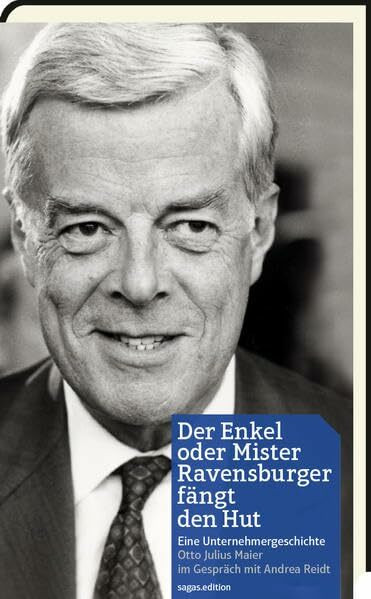 Der Enkel oder Mister Ravensburger fängt den Hut: Eine Unternehmergeschichte Otto Julius Maier im Gespräch mit Andrea Reidt